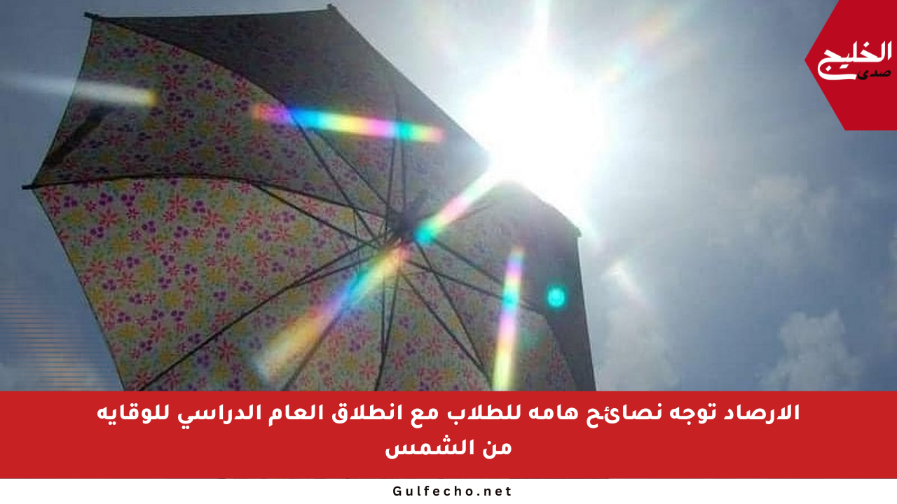 الأرصاد توجه نصائح هامة للطلاب مع انطلاق العام الدراسي للوقاية من الشمس